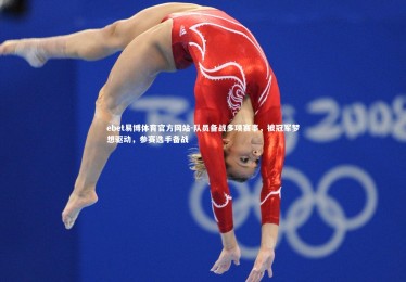 ebet易博体育官方网站-队员备战多项赛事，被冠军梦想驱动，参赛选手备战