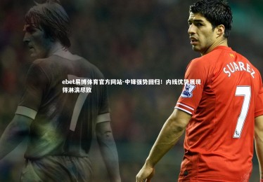 ebet易博体育官方网站-中锋强势回归！内线优势展现得淋漓尽致