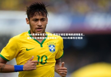 ebet易博体育官方网站-摩苏尔将在客场挑战特鲁瓦，谁能在这场强强对话中胜出？，2021年摩苏尔现状