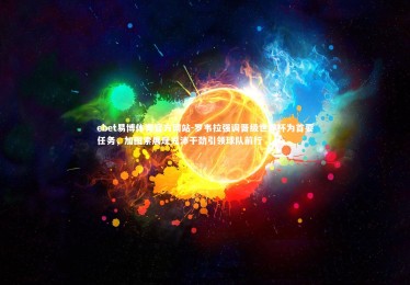 ebet易博体育官方网站-罗韦拉强调晋级世界杯为首要任务，加图索展现充沛干劲引领球队前行