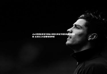 ebet易博体育官方网站-寂寞大神末节爆发率队逆转取胜 北京队三大部署难挡神威