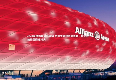 ebet易博体育官方网站-热刺主场迎战伯恩利，北伦敦的绿茵巅峰对决