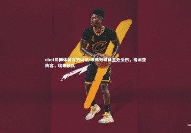 ebet易博体育官方网站-埃弗顿球员意外受伤，需调整阵容，埃弗顿队