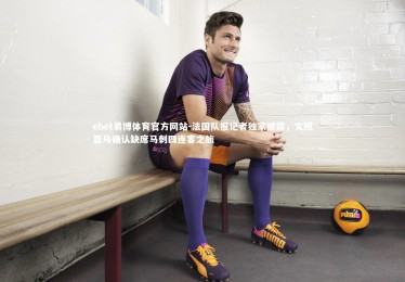 ebet易博体育官方网站-法国队报记者独家披露，文班亚马确认缺席马刺四连客之旅