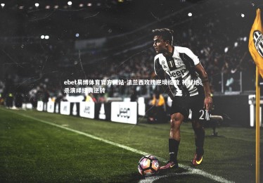 ebet易博体育官方网站-法兰西玫瑰逆境绽放 补时绝杀演绎经典逆转