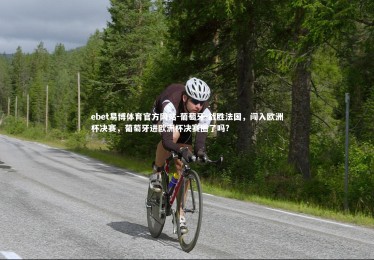 ebet易博体育官方网站-葡萄牙-战胜法国，闯入欧洲杯决赛，葡萄牙进欧洲杯决赛圈了吗?