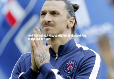 ebet易博体育官方网站-山城雄风再起 重庆斯威力克贝尔蒙特勇夺三连胜