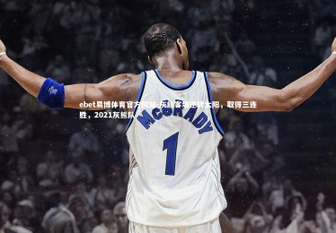 ebet易博体育官方网站-灰熊客场逆转太阳，取得三连胜，2021灰熊队