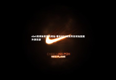 ebet易博体育官方网站-著名NBA球员传言将加盟国外俱乐部