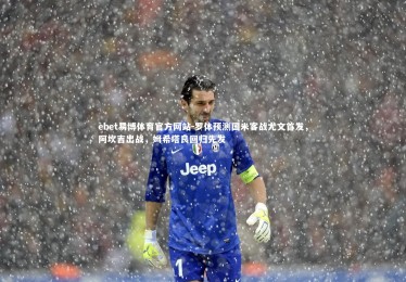 ebet易博体育官方网站-罗体预测国米客战尤文首发，阿坎吉出战，姆希塔良回归先发