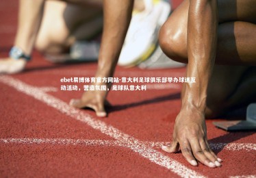 ebet易博体育官方网站-意大利足球俱乐部举办球迷互动活动，营造氛围，足球队意大利