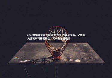 ebet易博体育官方网站-詹卢卡-西蒙尼专访，父亲迭戈盛赞朱利亚诺最佳，其未来之路璀璨