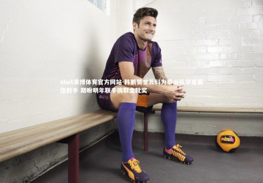 ebet易博体育官方网站-韩鹏赞誉瓦科为泰山队华夏最佳射手 期盼明年联手摘取金靴奖