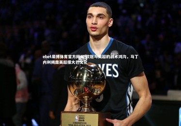 ebet易博体育官方网站-欧冠与英超的战术鸿沟，马丁内利揭露英超摆大巴文化