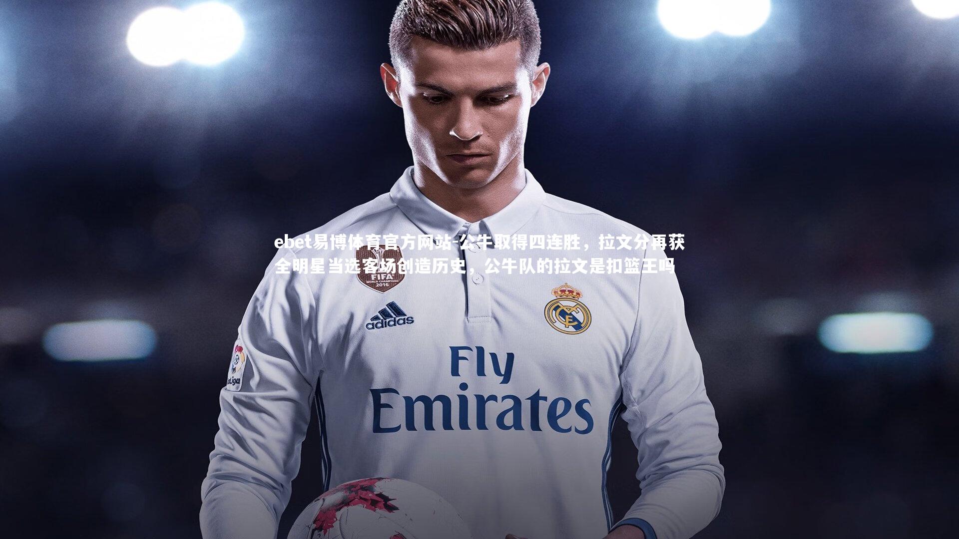 ebet易博体育官方网站-公牛取得四连胜，拉文分再获全明星当选客场创造历史，公牛队的拉文是扣篮王吗