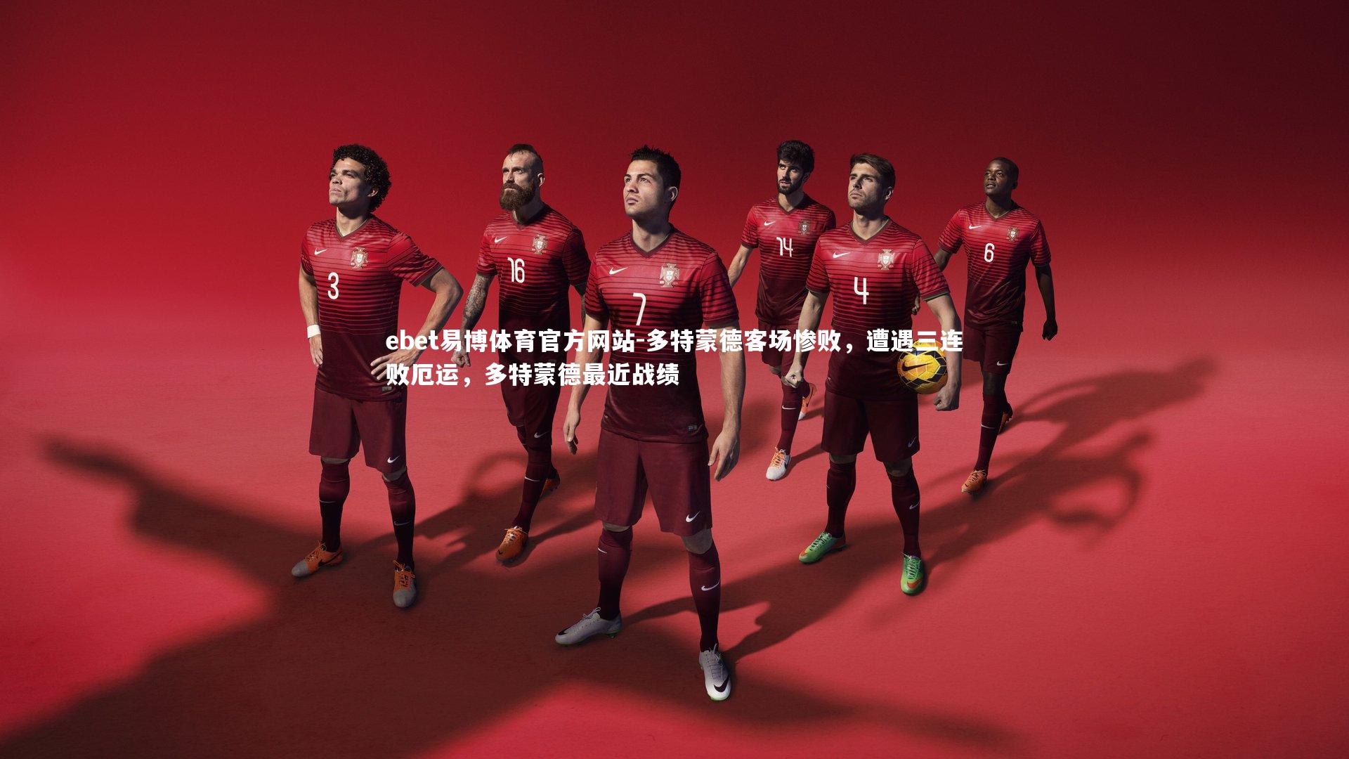 ebet易博体育官方网站-多特蒙德客场惨败，遭遇三连败厄运，多特蒙德最近战绩