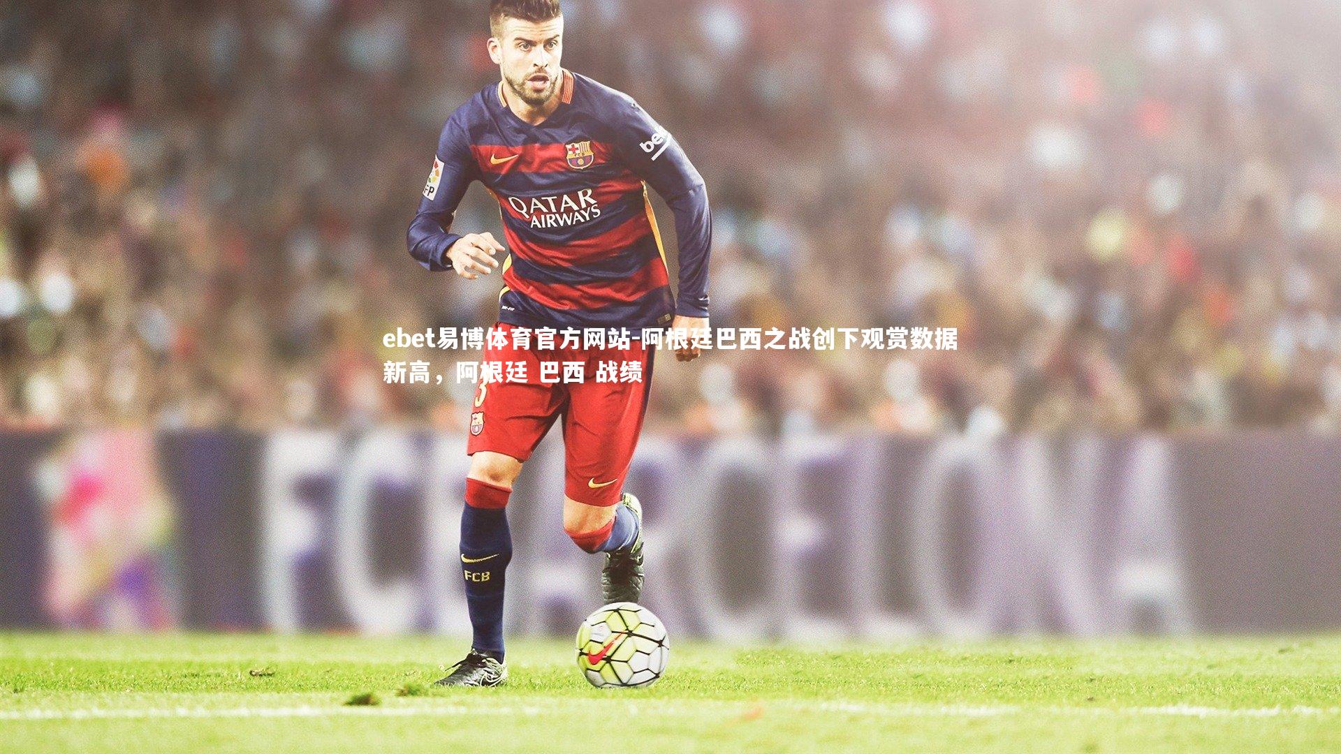 阿根廷巴西之战创下观赏数据新高，阿根廷 巴西 战绩
