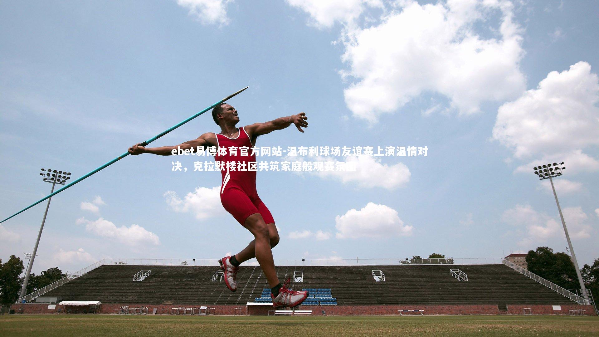 温布利球场友谊赛上演温情对决,克拉默楼社区共筑家庭般观赛氛围