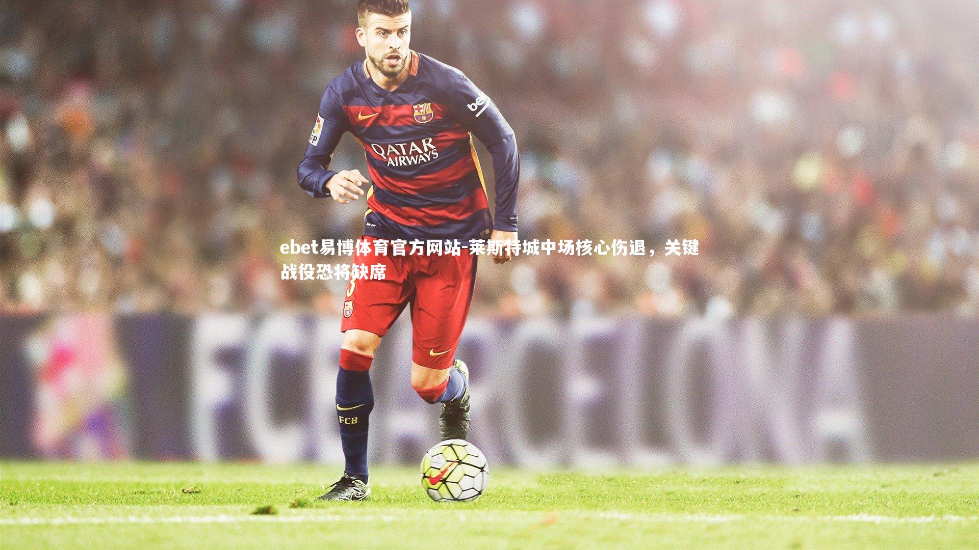 莱斯特城中场核心伤退,关键战役恐将缺席
