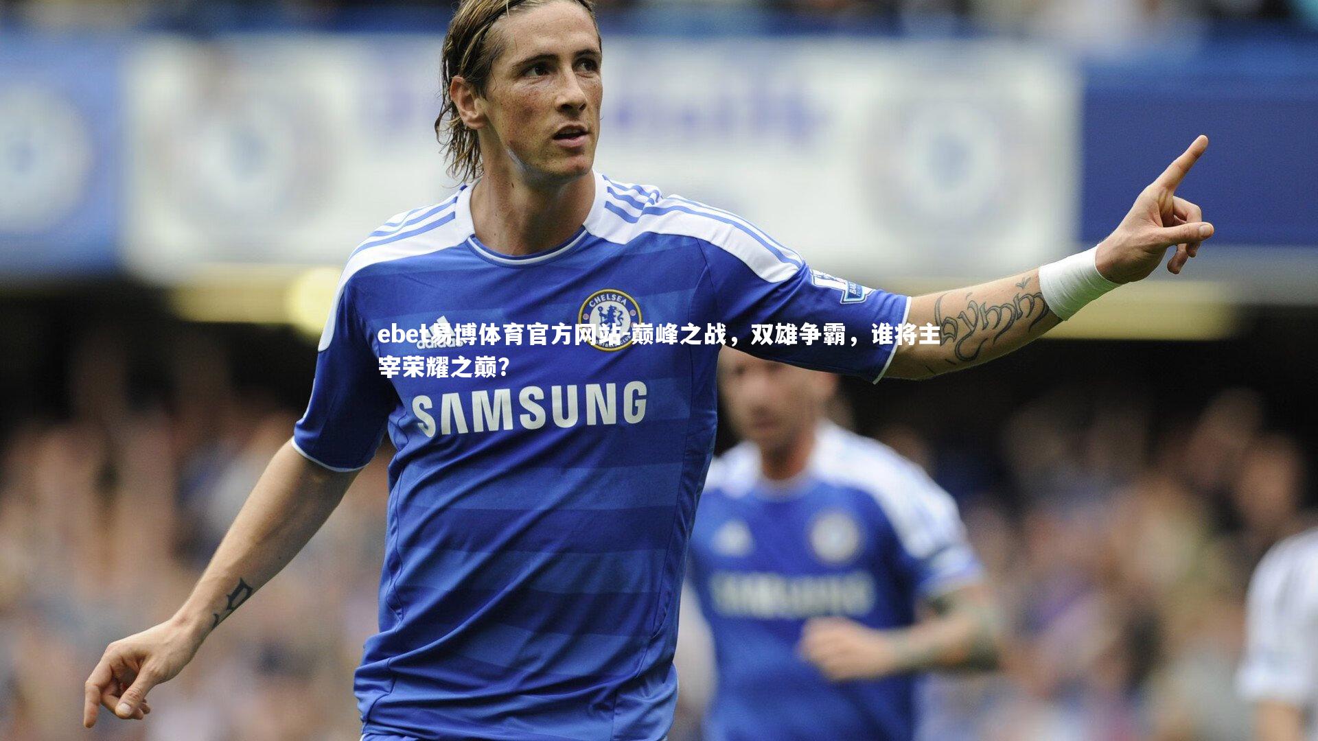 巅峰之战，双雄争霸，谁将主宰荣耀之巅？