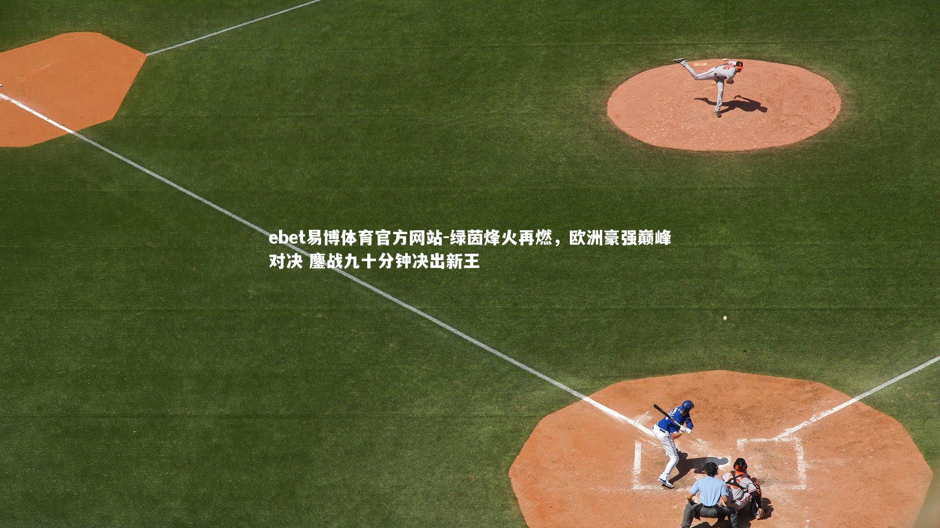 绿茵烽火再燃，欧洲豪强巅峰对决 鏖战九十分钟决出新王