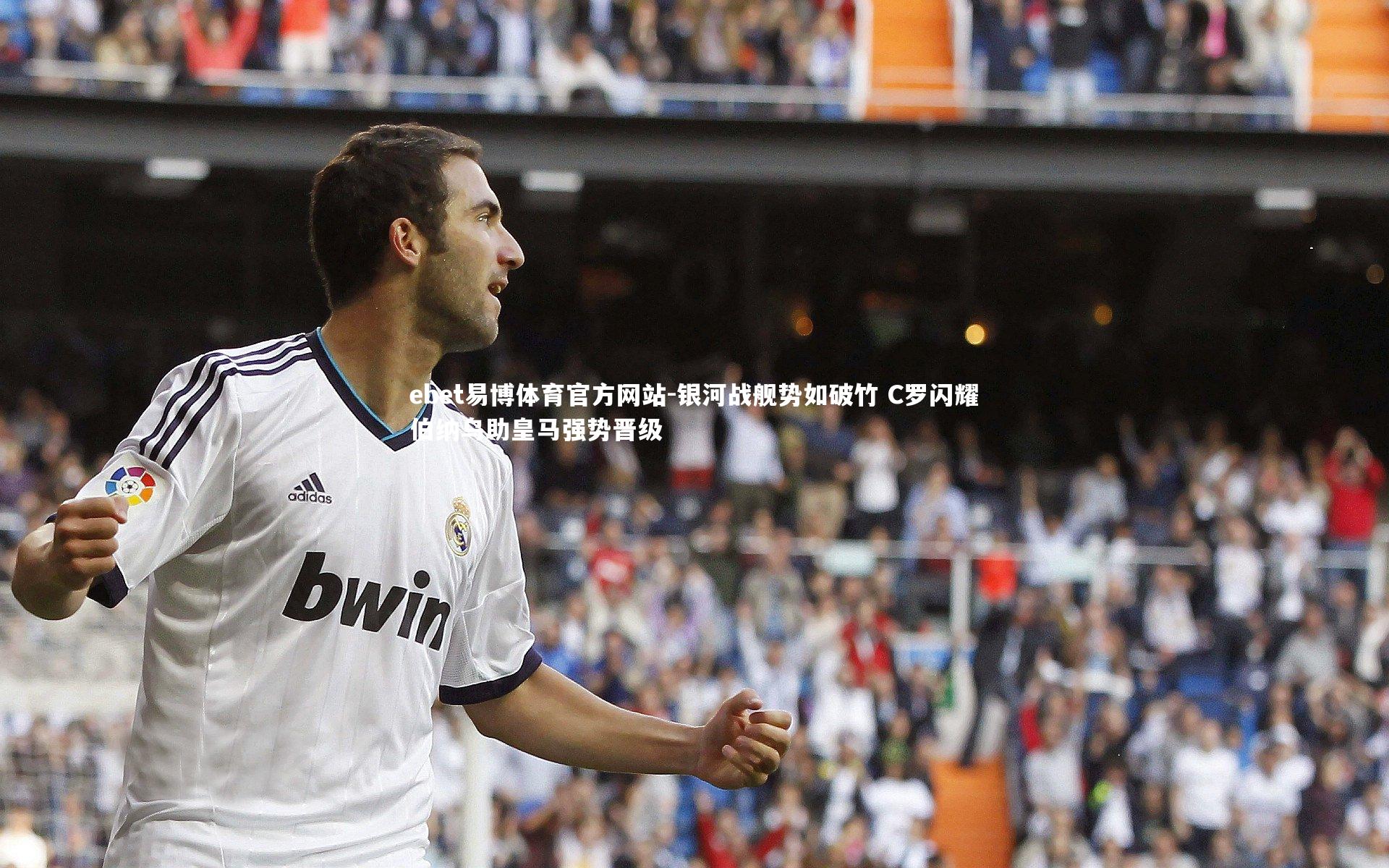 银河战舰势如破竹 C罗闪耀伯纳乌助皇马强势晋级