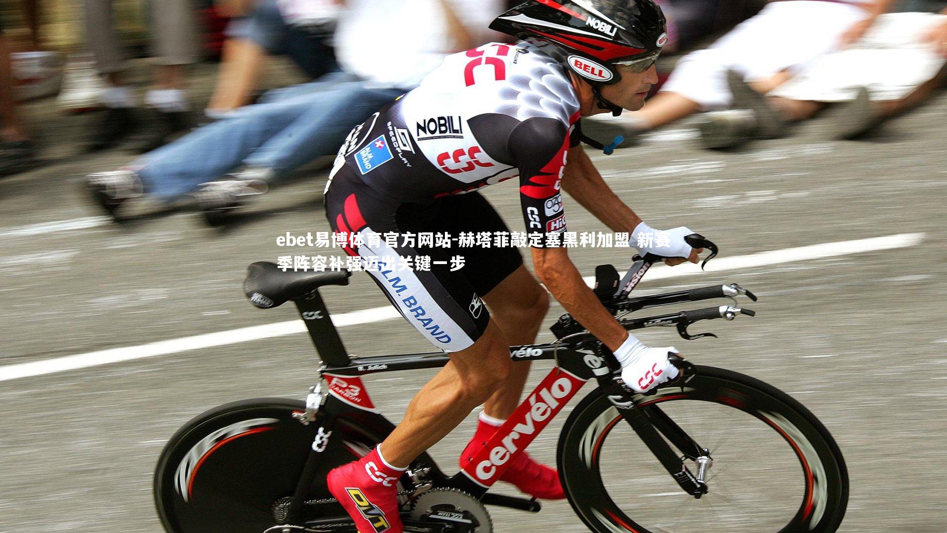 赫塔菲敲定塞黑利加盟 新赛季阵容补强迈出关键一步