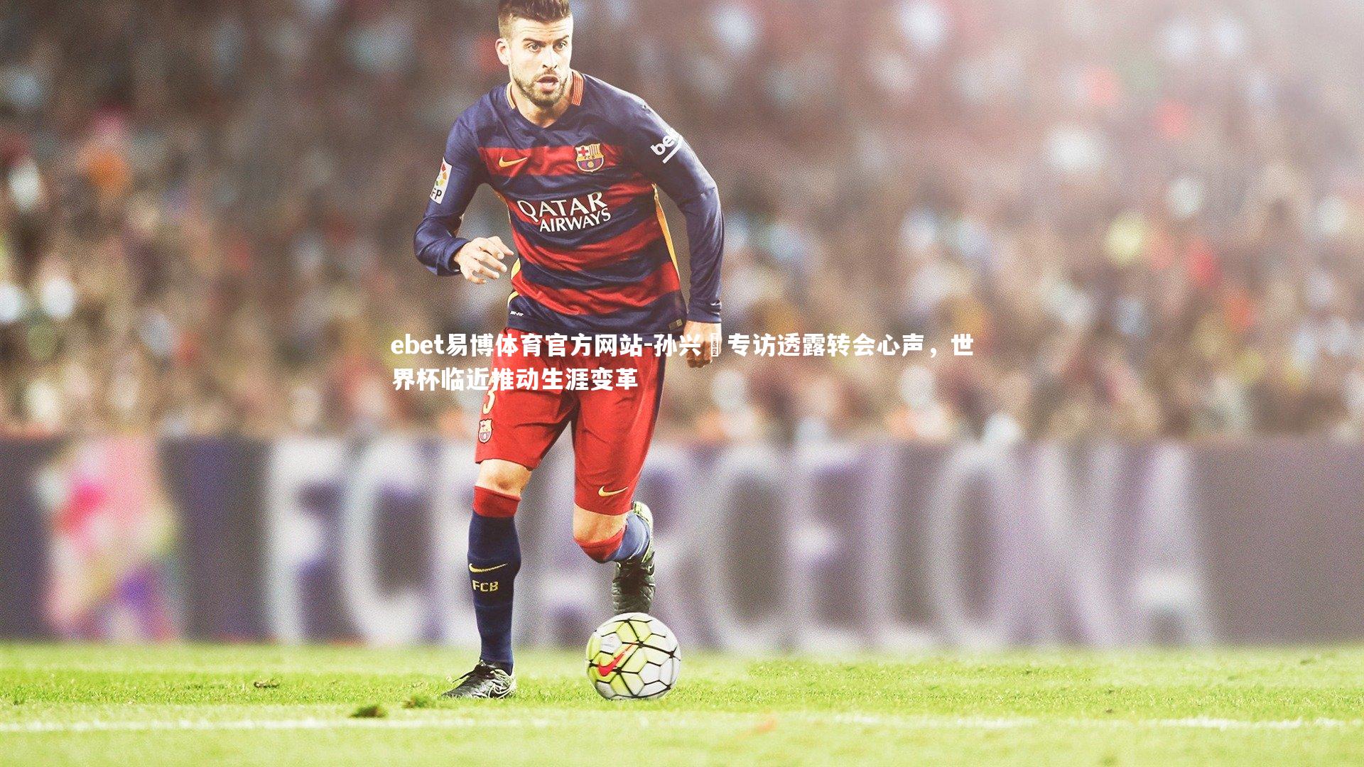 孙兴慜专访透露转会心声，世界杯临近推动生涯变革