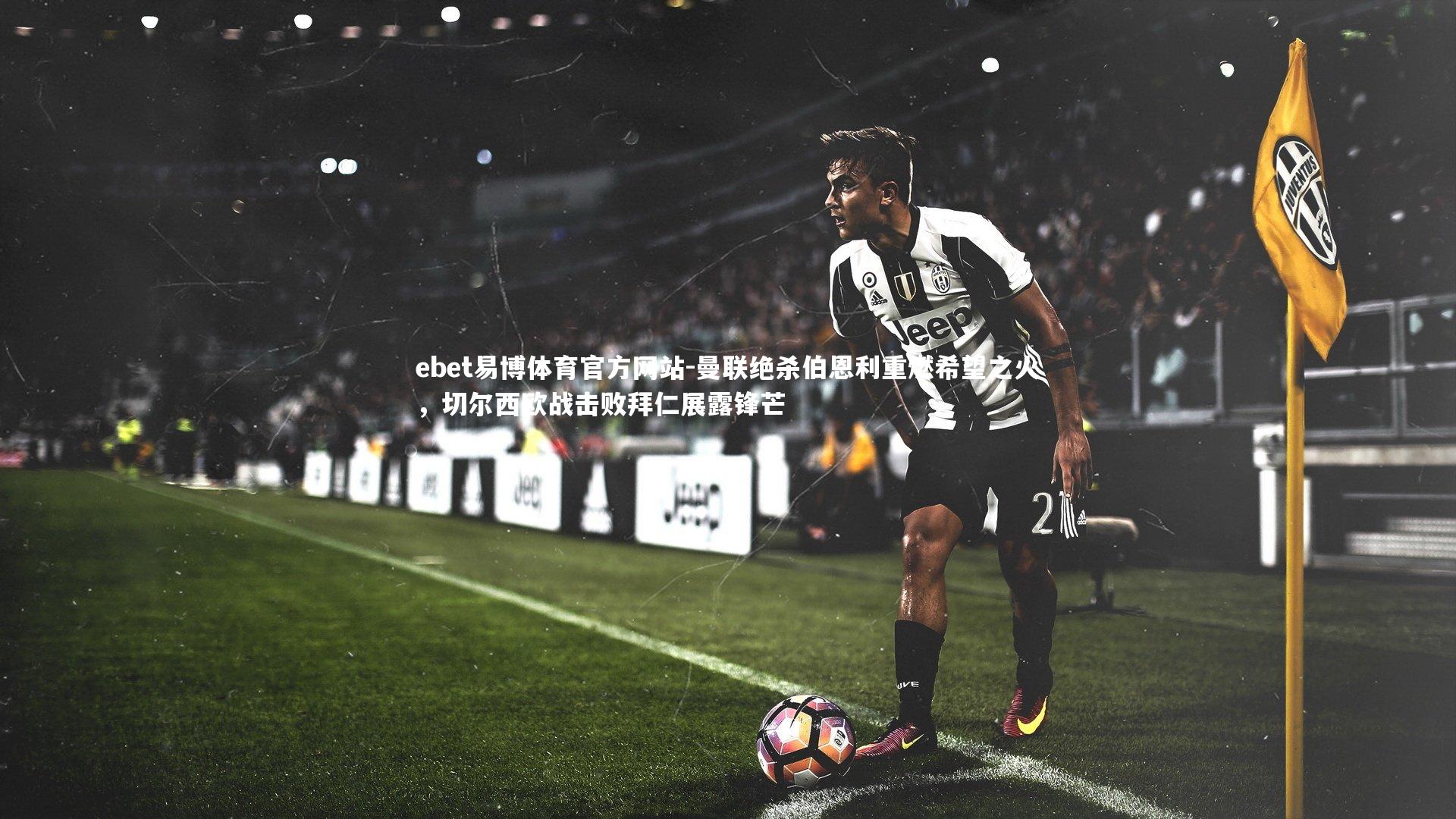 曼联绝杀伯恩利重燃希望之火，切尔西欧战击败拜仁展露锋芒