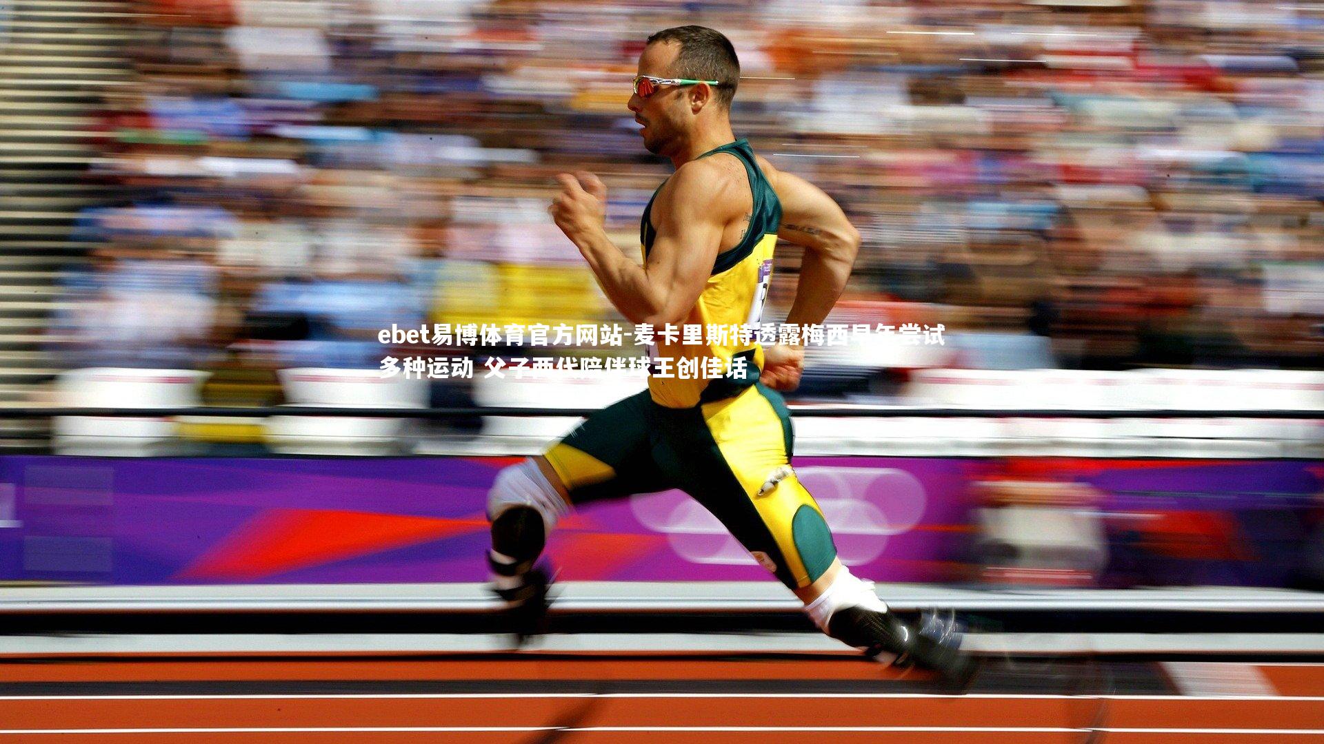 麦卡里斯特透露梅西早年尝试多种运动 父子两代陪伴球王创佳话