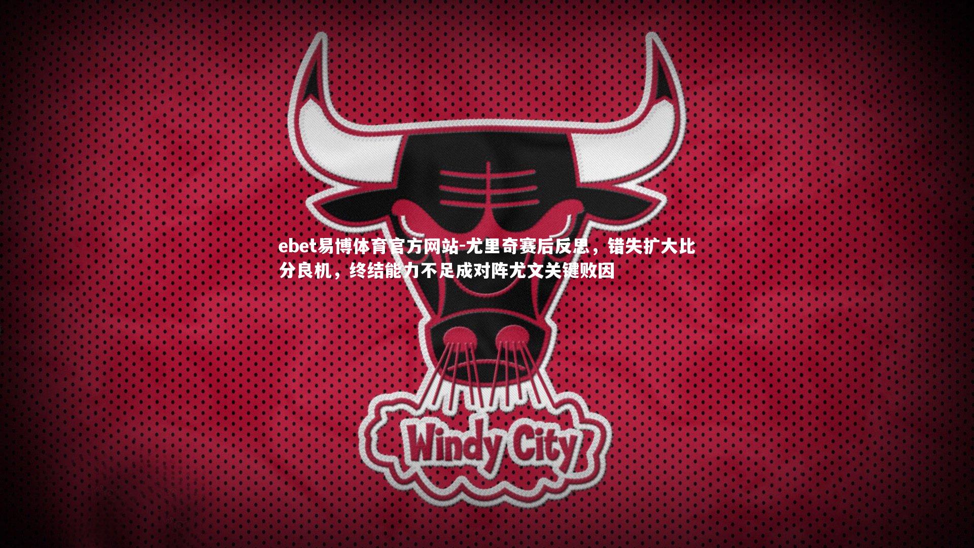 尤里奇赛后反思，错失扩大比分良机，终结能力不足成对阵尤文关键败因